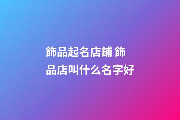 飾品起名店鋪 飾品店叫什么名字好-第1張-店鋪起名-玄機派